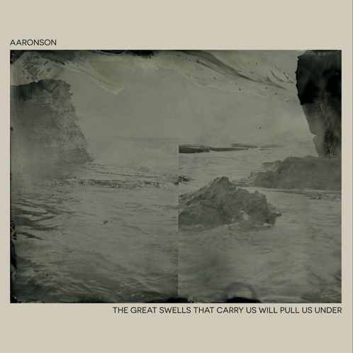 ALBUM REVIEW: The Great Swells that Carry Us Will Pull Us Under by Aaronson